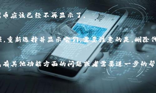 在imToken钱包中，如果你想删除某种代币或者不再显示某些币种，通常可以按照以下步骤进行操作：

步骤一：打开imToken钱包
首先，在你的手机上找到并打开imToken钱包应用。如果你还没有安装，可以去官方渠道下载最新版本。

步骤二：进入资产页面
打开后，你会看到钱包的主界面。点击底部的“资产”标签，进入你的资产页面，在这里可以看到所有持有的代币。

步骤三：选择要删除的代币
在资产页面中，滑动找到你不想保留的代币，点击进入该代币的详细信息页面。

步骤四：隐藏代币
进入代币详情后，通常会有一个“隐藏”或“删除”选项。选择这个选项后，该代币将不会在你的资产列表中显示，但请注意，这并不会真正删除你的代币，代币仍然保留在区块链上。

步骤五：确认操作
按照提示确认隐藏或删除操作。完成后，你将返回到资产页面，所选的代币应该已经不再显示了。

补充信息
如果以后你又想查看这些币，可以在资产页面中找到“隐藏资产”的选项，重新选择并显示它们。需要注意的是，删除代币的操作仅是将其从视图中隐藏，并不影响你的币在区块链上的存在。

总结
以上就是在imToken钱包中隐藏或删除代币的简单步骤。如果你对钱包有其他功能方面的问题或者需要进一步的帮助，可以查阅imToken官方的帮助文档或联系客服。...

希望这些信息能够帮助到你！如果还有其他问题，欢迎询问！