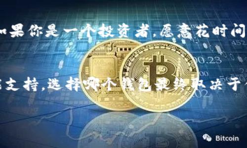 选择IM钱包还是A钱包，首先要理解这两款钱包各自的特点和优劣势。以下是对这两种钱包的详细比较，以及它们各自的适用场景。

IM钱包的特点
IM钱包，通常被认为是一款兼具安全性和用户友好的数字货币钱包。它的特点在于：
ul
    li安全性强：IM钱包采用多重加密技术，确保用户的资产安全。/li
    li用户体验好：界面简洁，操作直观，适合新手使用。/li
    li多币种支持：用户可以在同一个账户中管理多种数字货币。/li
    li社区活跃：IM钱包有着庞大的用户社区，用户之间的信息交流和经验分享丰富。/li
/ul

A钱包的特点
A钱包也是一款受欢迎的数字货币钱包，它的优势在于：
ul
    li功能丰富：支持更多的交易功能，比如链上交易、代币交换等，适合更专业的用户。/li
    li与多平台兼容：A钱包可以与多个交易所和金融服务平台进行整合，用户可以更灵活地进行资产管理。/li
    li用户自定义选项多：用户可以根据自己的需求，对钱包进行个性化设置。/li
    li提供实时市场数据：A钱包为用户提供实时的数字货币行情，方便做出及时决策。/li
/ul

安全性比较
在选择钱包时，安全性永远是重中之重。IM钱包以其多重安全策略著称，确保用户的私钥不容易泄露。而A钱包则采用开放源代码，用户可以更透明地查看其安全机制，增强了信任度。两者在安全性上各有千秋，但IM钱包更倾向于提供简单易用的安全保障，而A钱包则为专业用户提供了更灵活的选择。

用户体验对比
IM钱包的界面友好，操作简单，更适合对技术不太了解的用户。而A钱包虽然提供了丰富的功能，但由于操作较为复杂，对于新手来说，学习曲线可能会陡峭一些。如果你是刚接触数字货币的用户，IM钱包可能会让你更快上手。

适用场合的不同
IM钱包适合日常使用，像是收付款、简单的币种管理等。而A钱包则适合那些希望深入参与数字货币投资，或者需要频繁交易的用户。如果你是一个投资者，愿意花时间了解市场动态，A钱包将为你提供所需的工具和数据支持。

总结
最终，IM钱包和A钱包各有千秋。如果是新手用户，IM钱包可能更容易上手；而如果是经验丰富的投资者，A钱包无疑提供了更多的功能支持。选择哪个钱包最终取决于你的需求和使用习惯。

希望这能帮助你更好地做出选择！如果还有其他问题，欢迎继续提问！