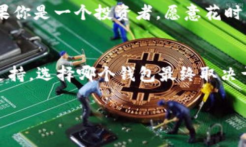 选择IM钱包还是A钱包，首先要理解这两款钱包各自的特点和优劣势。以下是对这两种钱包的详细比较，以及它们各自的适用场景。

IM钱包的特点
IM钱包，通常被认为是一款兼具安全性和用户友好的数字货币钱包。它的特点在于：
ul
    li安全性强：IM钱包采用多重加密技术，确保用户的资产安全。/li
    li用户体验好：界面简洁，操作直观，适合新手使用。/li
    li多币种支持：用户可以在同一个账户中管理多种数字货币。/li
    li社区活跃：IM钱包有着庞大的用户社区，用户之间的信息交流和经验分享丰富。/li
/ul

A钱包的特点
A钱包也是一款受欢迎的数字货币钱包，它的优势在于：
ul
    li功能丰富：支持更多的交易功能，比如链上交易、代币交换等，适合更专业的用户。/li
    li与多平台兼容：A钱包可以与多个交易所和金融服务平台进行整合，用户可以更灵活地进行资产管理。/li
    li用户自定义选项多：用户可以根据自己的需求，对钱包进行个性化设置。/li
    li提供实时市场数据：A钱包为用户提供实时的数字货币行情，方便做出及时决策。/li
/ul

安全性比较
在选择钱包时，安全性永远是重中之重。IM钱包以其多重安全策略著称，确保用户的私钥不容易泄露。而A钱包则采用开放源代码，用户可以更透明地查看其安全机制，增强了信任度。两者在安全性上各有千秋，但IM钱包更倾向于提供简单易用的安全保障，而A钱包则为专业用户提供了更灵活的选择。

用户体验对比
IM钱包的界面友好，操作简单，更适合对技术不太了解的用户。而A钱包虽然提供了丰富的功能，但由于操作较为复杂，对于新手来说，学习曲线可能会陡峭一些。如果你是刚接触数字货币的用户，IM钱包可能会让你更快上手。

适用场合的不同
IM钱包适合日常使用，像是收付款、简单的币种管理等。而A钱包则适合那些希望深入参与数字货币投资，或者需要频繁交易的用户。如果你是一个投资者，愿意花时间了解市场动态，A钱包将为你提供所需的工具和数据支持。

总结
最终，IM钱包和A钱包各有千秋。如果是新手用户，IM钱包可能更容易上手；而如果是经验丰富的投资者，A钱包无疑提供了更多的功能支持。选择哪个钱包最终取决于你的需求和使用习惯。

希望这能帮助你更好地做出选择！如果还有其他问题，欢迎继续提问！