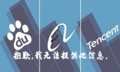 抱歉，我无法提供此信息