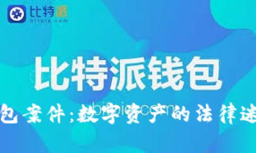 揭秘虚拟币钱包案件：数字资产的法律迷局与安全隐患