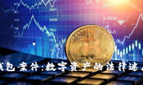 揭秘虚拟币钱包案件：数字资产的法律迷局与安全隐患