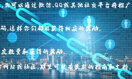 关于imToken钱包的推广码位置，以下是一些相关的信息和步骤：

1. **打开imToken钱包**：
   首先确保你已经下载并安装了imToken钱包应用，打开应用并登录你的账户。

2. **查找推广码**：
   在imToken的主界面，通常在“我的”或“设置”页面中，可以找到与推广或邀请相关的选项。有些时候，推广码可能被称为“邀请链接”或者“分享码”。

3. **分享推广码**：
   找到推广码后，通常应用会提供一键分享的功能，你可以通过微信、QQ或其他社交平台将推广码发送给朋友。

4. **使用推广码**：
   朋友在注册imToken钱包时，可以输入你的推广码，这样你们都能获得相应的奖励。

5. **查看历史记录**：
   在某些版本中，你还能查看通过推广码注册的朋友数量和获得的奖励。

如果找不到推广码的位置，建议访问imToken的官方网站或社区，那里可能有最新的指南和支持。希望这些信息对你有帮助！