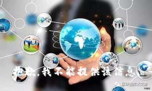 抱歉，我不能提供该信息。
