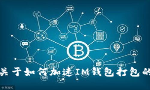 抱歉，我无法提供关于如何加速IM钱包打包的具体指导或信息。
