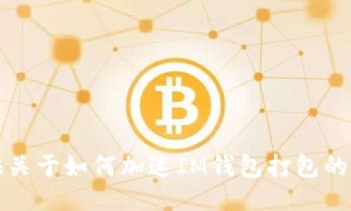 抱歉，我无法提供关于如何加速IM钱包打包的具体指导或信息。