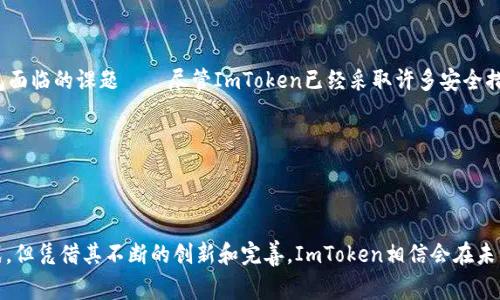 是的，ImToken钱包确实有安卓版可供用户下载和使用。ImToken钱包是一款非常流行的数字货币钱包，专注于为用户提供便捷、安全的数字资产管理服务。下面，我们将详细探讨ImToken钱包的特点、功能，以及如何在安卓设备上下载和使用它。

ImToken钱包简介

ImToken成立于2016年，起初是一款以太坊钱包，现已逐步发展为一个多链跨链数字资产钱包。它不仅支持以太坊及其所有ERC20代币，还有比特币、比特币现金和EOS等多个区块链资产。这种多链资产管理的能力，使得ImToken成为众多数字货币爱好者的首选。

ImToken钱包的核心特点

为什么ImToken会在数字资产管理领域占据一席之地？让我们来看看它的一些核心特点：

ul
    listrong用户友好的界面/strong：ImToken的用户界面设计，即使是初次接触数字货币的用户也能轻松上手。/li
    listrong高安全性/strong：ImToken采用多重安全机制，包括私钥本地存储、防钓鱼机制等，最大限度保护用户的数字资产安全。/li
    listrong多链支持/strong：除以太坊外，ImToken还支持多种主流币种，让用户可以在一个钱包中管理多种资产。/li
    listrong丰富的DApp生态/strong：ImToken为用户提供了一个去中心化应用（DApp）浏览器，辅以方便快捷的访问权限，用户可以轻松使用各种DeFi和NFT应用。/li
/ul

如何在安卓设备上下载ImToken钱包

下载ImToken钱包的过程非常简单，只需几步即可完成。以下是详细步骤：

ol
    listrong打开Google Play商店/strong：在安卓设备上，找到并打开Google Play商店应用。/li
    listrong搜索ImToken/strong：在搜索栏中输入“ImToken”，然后点击搜索。/li
    listrong下载和安装/strong：找到ImToken应用后，点击“安装”按钮。安装完成后，您就可以在手机上找到这个应用图标。/li
    listrong创建或导入钱包/strong：第一次打开应用时，您可以选择创建一个新钱包或导入已有钱包。在此过程中，请妥善保管好您的助记词和私钥，以确保资产的安全。/li
/ol

使用ImToken钱包的技巧与心得

随着数字货币的快速发展，用户在使用ImToken钱包时，可以掌握一些技巧，以便更好地管理资产：

ul
    listrong定期备份/strong：虽然ImToken会在用户设备中自动保存私钥和助记词，但是定期手动备份以防止意外情况仍然是明智的选择。/li
    listrong了解数字资产市场/strong：关注市场动态，及时调整自己的投资策略，这样可以有效地保护和增值您的数字资产。/li
    listrong使用安全功能/strong：启用应用的相关安全功能，如指纹解锁、面部识别等，以增加安全性。/li
/ul

ImToken钱包的前景与挑战

虽然ImToken钱包如今在市场上取得了显著的成就，但其发展过程中也面临了一些挑战。例如：随着区块链技术的不断发展，很多新的竞争对手也开始涌现，用户的选择不断增多；此外，安全性始终是区块链钱包面临的课题——尽管ImToken已经采取许多安全措施，但用户也需要保持警惕，不断更新自己的安全意识。

未来，ImToken如果能够继续保持用户体验的高度以及技术的创新，那么它在区块链钱包领域的前景将更加光明。

总结

ImToken钱包以其强大的功能和友好的用户体验，使得无论是新手还是资深的数字货币爱好者都能轻松使用。安卓用户可以方便地下载和安装该应用，进而管理和交易自己的多种数字资产。虽然面临不少挑战，但凭借其不断的创新和完善，ImToken相信会在未来的数字资产领域中继续引领潮流。希望以上信息能够帮助您更好地了解和使用ImToken钱包，无论您是数字货币新手还是追求更高效的资产管理的专业投资者，ImToken都为您提供了一个值得信赖的选择。