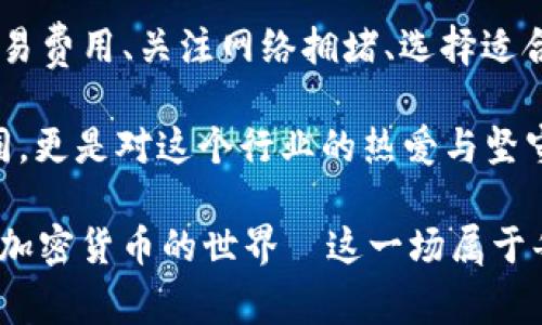 在加密货币快速发展的今天，IM钱包作为一款受到用户喜爱的数字资产管理工具，常常面临一些用户在使用过程中遇到的问题，其中之一便是转账时间缓慢。那么，IM钱包转账为什么会这么慢呢？接下来，我们将一一分析可能的原因，以及该如何改善转账体验。

一、网络拥堵：这就是原因之一

当你在使用IM钱包进行转账时，可能会发现转账的速度比你预期的要慢。是不是有时候在想：为什么我发出去的币还没有到达？其实，网络拥堵就是一个常见的原因。在区块链网络中，所有的交易都需要区块链节点进行验证和打包，网络越拥堵，交易确认的时间就越长。

举个例子—以比特币为例，当市场达到历史高点时，很多用户都想要进行转账，这意味着同时有成千上万的交易需要被处理。在这种情况下，矿工可能会优先处理那部分支付更高交易费用的转账，导致其他普通交易的处理速度被拖慢。

二、交易费用：你愿意付多少？

在大多数加密货币网络中，为每笔交易支付一定的交易费用是一种常见的做法。这些费用是用来奖励那些帮助验证交易的矿工。如果你的交易费用设置得过低，那么在网络拥堵的情况下，交易被处理的优先级就会受到影响。这就像在快餐店排队，你愿意花钱加速处理，你的订单自然会优先被上菜。

所以，如果你希望加快转账速度，不妨思考一下提高你的交易费用—当然，这也要结合市场情况，合理规划，避免过度支出。

三、钱包选择：IM钱包是否足够强大？

IM钱包的选择也会影响到转账的速度。有些钱包在转账过程中的处理机制不同，可能在网络拥堵或者高峰期表现得不够理想。相较之下，一些高性能的钱包可能会搭载多重加速技术，能够有效分散或降低转账延迟。

因此，用户在选择钱包时，可以关注用户评价，了解其他用户在使用过程中的真实反馈，帮助你更好地进行选择。

四、区块链技术的限制

此外，区块链自身的技术限制也是导致IM钱包转账缓慢的原因之一。比如，一些老旧的区块链技术在处理交易时本身就相对较慢。例如，以太坊的低效与网络拥堵问题，可能会让你体验到慢转账的焦虑。

有些新型项目，比如Layer 2解决方案，正在努力解决这类问题，为用户提供更快的转账速度。如果你在用IM钱包频繁遇到慢转账的问题，可以考虑关注这些新兴的技术动态。

五、设备问题：你的手机是否合格？

是不是在某个时候，感觉手机变得很卡，转账速度也变得缓慢了呢？这也不是个例。同样的，设备性能的限制也可能导致转账信息滞后、延迟，这也是需要引起用户注意的一点。

如果你的设备内存不足、系统版本过低，甚至网络连接时好时坏，都可能让你在使用IM钱包转账时感到无比沮丧。

六、总结：耐心与策略

所以，面对IM钱包转账缓慢这一问题，我们可以做些什么呢？确实，对于加密货币交易，没有绝对的快与慢，只有相对的与调整。增高交易费用、关注网络拥堵、选择适合的钱包和设备，甚至了解区块链技术的发展动态，都是提升转账体验的有效策略。

当然，在这个数字资产交易快速发展的时代，耐心同样是非常重要的因素。有时候，等待也是一种美德...这不仅仅是对技术发展的认同，更是对这个行业的热爱与坚守。

希望以上的分析能够帮助你更好地理解IM钱包转账慢的原因，从而能够更高效地管理你的数字资产，带着更多的乐趣与挑战来参与加密货币的世界—这一场属于每一个当代人的数字冒险旅程！