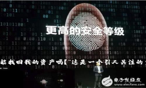 并不是很明确，所以我会将其定为“钱包被盗之后，我能找回我的资产吗？”这是一个引人关注的主题，尤其是在数字货币和个人财务日益流行的今天。

钱包被盗之后，我能找回我的资产吗？