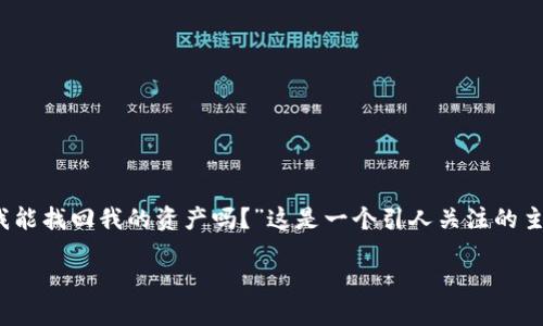 并不是很明确，所以我会将其定为“钱包被盗之后，我能找回我的资产吗？”这是一个引人关注的主题，尤其是在数字货币和个人财务日益流行的今天。

钱包被盗之后，我能找回我的资产吗？