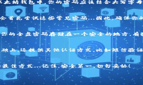 以太坊钱包的密码没有固定的位数要求，但一般建议使用至少12到16个字符的密码，以确保安全性。以下是关于以太坊钱包密码的一些重要信息：

密码安全的重要性
在区块链和加密货币的世界中，安全性是首要的考虑因素。一旦你的钱包被黑客攻击或你的密码被泄露，你的资产可能会面临风险。因此，选择一个强密码是至关重要的...那么，什么样的密码才算“强”？

推荐的密码长度
一般来说，密码至少应该包含12到16个字符。这不仅能增加破解的难度，还能防止暴力破解。尤其是在以太坊钱包中，你的密码应该结合大写字母、小写字母、数字和特殊符号，使得密码更具复杂性...

避免常见密码和模式
你可能会想使用容易记住的密码：例如“123456”或者“password”。但是，正如你所想象的那样，黑客也会首先尝试这些常见密码...因此，确保你的密码不是简单的字典词汇或者任何容易猜到的信息，比如你的生日、名字等，这些都是需要避免的...

如何记住复杂的密码？
密码越复杂，越难记住...那么，如何才能兼顾安全与记忆呢？一种有效的方法是使用密码管理器，或者将你的全盘密码存储在一个安全的地方。有些人会选择用一个句子来生成密码，将其转换为缩写，并加入数字和符号，这种方法既安全又容易记忆...

多重身份验证
除了设置强密码外，使用多重身份验证（MFA）也是提高安全性的重要方式。它要求用户在输入密码的基础上，还提供其他认证方式，比如短信验证码或指纹识别。这一层安全性，可以为你的以太坊钱包提供额外的保护...那么，你的密码准备好了吗？

总结
在创建以太坊钱包密码时，始终优先考虑安全性。使用复杂密码并结合多重身份验证是保护你的资产的最佳方式...记住，安全第一，切勿妥协！

希望这些信息能帮到你，确保你的以太坊钱包安全可靠！