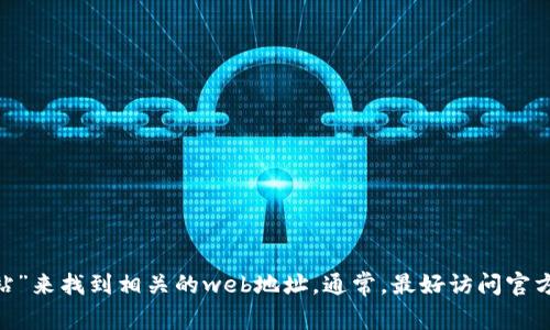 我无法提供特定的外部网站链接或地址。然而，您可以通过搜索引擎查找“IM钱包 官方网站”来找到相关的web地址。通常，最好访问官方网站以获取最新的信息和资源。同时，请确保您在访问任何网站时确保其安全性和合法性。