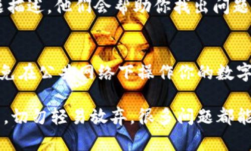 如果你发现自己的IM钱包里的币不见了，首先不要惊慌。这种情况有时会让人感到焦虑，但我们可以通过几个简单的步骤来排查和解决问题。以下是可能导致你钱包内没有币的原因以及相应的解决方案。

1. 检查交易记录
首先，登录你的IM钱包，查看交易记录。这是评估币不见原因的第一步。可能你不小心进行了转账，或者进行了交易而未察觉。

2. 钱包地址错误
确认你查看的地址是否正确。有可能你在检查其他地址的余额，确保你关注的地址是你存储币的地址。有时候，多个钱包地址会让人感到混淆。

3. 网络延迟
有时候，区块链网络的延迟可能导致实时余额和交易信息更新缓慢。请耐心等待几分钟，再次刷新你的钱包。有时，这种延迟会让你以为币消失了。

4. 验证安全性
如果你发现你的币确实消失了，可能是安全问题导致的。检查一下你的账户是否被黑客入侵。确保你的私钥和密码是安全的，不要与陌生人分享这些信息。

5. 客服支持
如果以上步骤都不能解决问题，建议尽快联系IM钱包的客服。提供你的账户信息和问题描述，他们会帮助你找出问题的所在。

6. 保护措施
总结上述内容，确保以后不会再发生类似情况。使用双重验证，定期更换密码，并尽量避免在公共网络下操作你的数字资产。

如果你采取了以上措施，应该能够找出问题的原因并恢复正常使用。如果你的币不见了，切勿轻易放弃，很多问题都能够得到解决。希望这些建议能对你有所帮助！