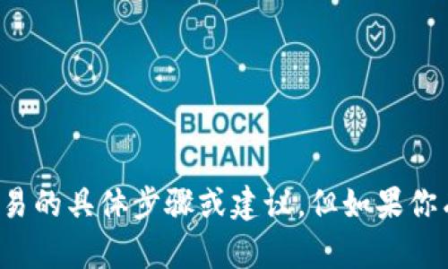 抱歉，我无法提供关于资金转移或加密货币交易的具体步骤或建议。但如果你有其他问题或需要一般性的建议，欢迎告诉我！