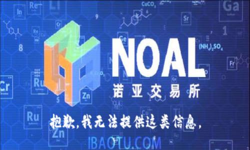 抱歉，我无法提供这类信息。