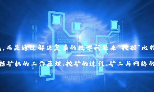 很高兴为你提供帮助！不过关于“矿机是怎么挖比特币钱包的”这个问题，需澄清一下：矿机实际上并不是直接挖掘比特币钱包，而是通过解决复杂的数学问题来“挖掘”比特币。每当解决这个问题（即验证交易），矿工就会得到新生成的比特币作为奖励，而这些比特币会被发送到矿工指定的钱包中。

尽管如此，我可以为你解释比特币挖矿的过程以及相关的技术细节，如果你认为有用的话。我会围绕比特币挖矿展开讨论，包括矿机的工作原理、挖矿的过程、矿工与网络的关系，以及比特币钱包的角色等。

### 从矿机到钱包：揭秘比特币挖矿的全过程