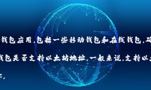 IM钱包并不是一个广泛认可的标准名称，因此可能存在多个不同的“IM钱包”。不过，很多钱包应用，包括一些移动钱包和在线钱包，确实是支持以太坊及其相关代币（如ERC-20代币）的。

如果你是在谈论某个特定的IM钱包，最好是查阅该钱包的官方文档或支持页面，确认该钱包是否支持以太坊地址。一般来说，支持以太坊的钱包会生成以“0x”开头的地址，这样的地址可以用来接收和发送以太坊及其代币。

如果你有更多细节或具体钱包的名称，可以提供进一步的信息，这样我可以更好地帮助你。