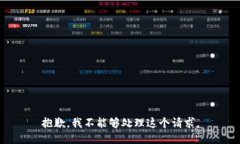 抱歉，我不能够处理这个