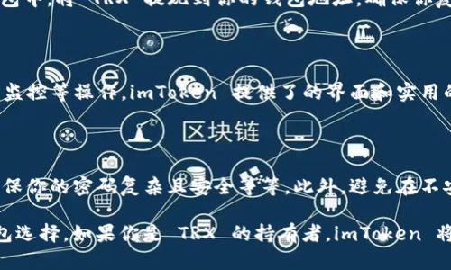目前，imToken 钱包支持 TRX（波场币）和波场生态系统中的其他代币。imToken 是一个多链钱包，用户可以方便地管理不同数字资产，包括以太坊、比特币、EOS，以及 TRON（波场）平台的代币。

如果你想使用 imToken 钱包来管理 TRX，以下是一些步骤和注意事项：

如何在 imToken 钱包中添加 TRX

首先，你需要下载 imToken 钱包应用。无论是在 Android 还是 iOS 设备上，你都可以通过应用商店搜索下载。

安装完成后，打开应用，接下来你可以选择创建新钱包或导入已有钱包。如果你是新用户，创建钱包的步骤相对简单，按照指引设置好你的密码及备份助记词。

导入 TRX 资产

如果你已经拥有 TRX 资产，接下来需要将它们导入到你的 imToken 钱包中。将 TRX 提现到你的钱包地址，确保你复制的地址是正确的，以免资产丢失。

TRX 的交易与管理

在 imToken 钱包中，你可以随时查看 TRX 的余额，进行转账、接收、价格监控等操作。imToken 提供了的界面和实用的功能，让用户体验更加顺畅。

注意安全性

当然，使用任何数字钱包都需要注意安全性，例如定期备份你的助记词，确保你的密码复杂且安全等等。此外，避免在不安全的网络环境下进行与加密货币相关的操作。

总之，imToken 钱包是一个较为用户友好且广泛支持多种链种资产的钱包选择。如果你是 TRX 的持有者，imToken 将会是一个不错的选择，帮助你安全地管理和交易你的数字资产。