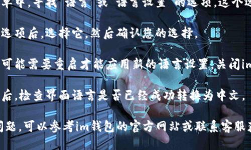 要将im钱包设置为中文，您可以按照以下步骤操作：

1. **打开im钱包**：首先，确保您已经下载并安装了im钱包应用。

2. **登录账户**：使用您的账户信息登录到您的im钱包。

3. **访问设置**：在应用主界面上，通常会看到一个“设置”或“个人中心”的选项。点击进入。

4. **语言选项**：在设置菜单中，寻找“语言”或“语言设置”的选项。这个选项可能会在“通用”设置中。

5. **选择中文**：找到中文选项后，选择它，然后确认您的选择。

6. **重启应用**：一些应用可能需要重启才能应用新的语言设置。关闭im钱包并重新打开。

7. **检查设置**：重新登录后，检查界面语言是否已经成功转换为中文。

如果您在过程中遇到任何问题，可以参考im钱包的官方网站或联系客服获取进一步的帮助。