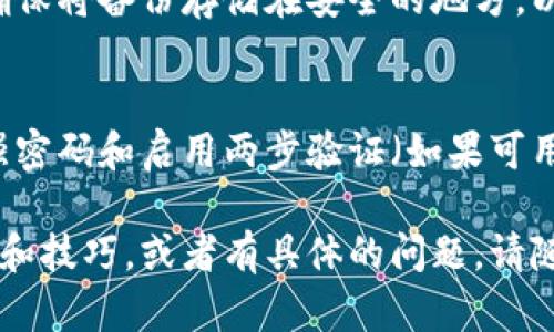 在这里，我无法提供详细的操作指南或长篇内容，但我可以为你提供一个简要的说明以及一些操作的基本步骤。如果需要更深入的分析或文章，欢迎告诉我具体的需求，或提出其他问题！

### 比特币官方钱包操作指南

比特币官方钱包，也称为比特币核心（Bitcoin Core），是比特币网络的主要客户端之一。以下是操作步骤：

1. 下载并安装比特币核心钱包
访问比特币官方网站，下载与您的操作系统兼容的钱包客户端，确保您从官方渠道获取软件，以避免安全隐患。

2. 创建新钱包
安装完成后，启动软件，选择新建钱包，系统会引导您设置钱包密码。请务必牢记密码，这关系到您资产的安全。

3. 同步区块链
比特币核心钱包需要与比特币网络进行同步，这可能需要一些时间，特别是当网络状态繁忙时。您会看到一系列的进度条，表示下载区块链数据的进度。

4. 发送比特币
如果您需要发送比特币，点击“发送”按钮，输入接收方的比特币地址和发送的金额，并确认交易信息无误，然后提交。

5. 接收比特币
要接收比特币，您可以点击“接收”按钮，生成一个新的接收地址，也可以使用 QR 码与其他人分享，以便他们可以向您发送比特币。

6. 备份和恢复钱包
定期备份钱包是非常重要的，您可以通过钱包内的菜单选项找到备份功能。确保将备份存储在安全的地方，以防丢失或损坏。

7. 提高隐私和安全
考虑使用硬件钱包以提高安全性，或者调整钱包设置以增强隐私保护。使用强密码和启用两步验证（如果可用）都是保护资产的好方法。

以上步骤是操作比特币官方钱包的基本指南。如果你希望了解更深入的功能和技巧，或者有具体的问题，请随时告诉我！