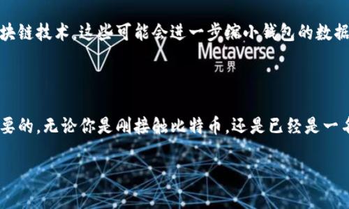 关于比特币钱包的数据大小，其实并不是一个简单的问题，它涉及许多因素，包括钱包的类型、使用频率、存储的历史记录等。下面我们将深入探讨这一主题。

1. 比特币钱包的类型

首先，了解比特币钱包的类型是非常重要的。比特币钱包主要可以分为两类：热钱包和冷钱包。热钱包是指在线钱包或软件钱包，它们需要网络连接，因此相对易于使用，但也更容易受到攻击。冷钱包则是离线钱包，通常存储在USB设备、纸质钱包或硬件钱包中，安全性更高，但使用起来相对不便。

2. 钱包数据的大小

关于钱包的数据大小，没有一个固定的标准。一般来说，热钱包所需的数据大小取决于钱包提供商的设计。例如，某些手机钱包可能只占用几兆字节的数据，而完整节点钱包（如Bitcoin Core）则需要下载整个区块链数据，直到2023年，这个数据量已经超过了数百GB。

冷钱包的数据量通常较小，因为它们不需要维护实时的区块链数据更新。在某些情况下，冷钱包只需记录你的私钥和公钥，因此数据体积较小，甚至可以存储在几KB的文件中。

3. 交易历史记录的影响

另一个关键因素是交易历史。如果你频繁交易并使用单独的钱包地址，那么你的交易记录可能会占用一定的数据空间。如果你为每一次交易生成新的地址，钱包的软件可能需要跟踪这些地址的余额和交易历史，这会导致数据量增加。

4. 隐私与安全性

在谈论钱包的数据大小时，隐私和安全性同样重要。许多用户关心他们的信息是否被第三方获取，而一些钱包会存储用户的交易历史和地址记录。因此，使用一些具有隐私保护功能的钱包，可能在数据大小上有所区别。

5. 如何选择合适的钱包

选择钱包时，首先需考虑你的需求：你是频繁交易还是长期持有？如果你是短期投资者，热钱包或许更合适；而如果你是长期持有者，冷钱包可能提供更好的安全性。

另外，要注意钱包的使用者界面和用户评价。这些会影响你对钱包的使用体验，数据大小通常与这些特性密切相关。最终，选择钱包时，安全性和易用性应该是首要考虑的因素。

6. 未来发展趋势

随着技术的发展，比特币钱包的设计也在不断演进。未来可能会出现更轻量级的钱包解决方案，比如采用层二技术或其他区块链技术。这些可能会进一步缩小钱包的数据量，同时保持安全性和用户体验。

总结

虽然没有办法准确地给出比特币钱包数据的统一大小，但可以肯定的是，选择合适的钱包时，了解这些背后的因素是极为重要的。无论你是刚接触比特币，还是已经是一名老手，始终关注钱包的安全性和数据表现，才能在数字货币的海洋中行稳致远。

希望以上的详尽讨论能为你提供关于比特币钱包数据大小的深入理解！如果你还有其他问题，欢迎继续探讨！