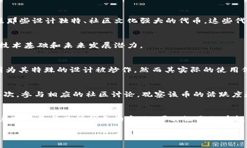 在加密货币和数字资产的世界里，很多符号和图案都有它们特定的含义或文化背景。你提到的“骷髅头”的币，可能指的是一种具有特殊设计或象征意义的加密货币或代币。让我们深入探讨一下这个主题。

骷髅头的象征意义
骷髅头在很多文化中都有不同的象征意义。它通常与死亡、危险或反叛相关联。在某些情况下，骷髅头也是一种艺术和文化的表现形式，特别是在摇滚文化和街头文化中，它被用作一种时尚标志。

加密货币中的骷髅头
在加密货币领域，设计独特的币通常会用一些大胆的图案来吸引投资者的注意。从比特币到以太坊，这些币在设计上往往简单而具有象征性。有些代币选择骷髅头作为logo或标识，可能是想要传达一种反叛精神，或者突出与众不同的个性。在一些社群中，骷髅头也可能象征着对传统金融机构的挑战，是一种“打破常规”的态度。

文化关联性
骷髅头在流行文化中也频繁出现，尤其是在音乐、动漫和影视作品中。比如，许多摇滚乐队的标志性形象就是骷髅头，它们不仅象征着不羁和叛逆，还传递了一种对生命和死亡的深刻反思。

投资心态
对于一些人来说，拥有带骷髅头的币可能是对独特性的追求，也可能是一种投资策略。随着加密货币市场的不断扩展，越来越多的人开始关注那些设计独特、社区文化强大的代币，这些代币往往有着更高的投资潜力或收藏价值。

如何判断其价值
当然，拥有骷髅头币并不一定意味着它是具有实际价值的资产。投资者应该从多个角度判断这种代币的价值，比如它的市场需求、社区支持、技术基础和未来发展潜力。

骷髅头币的风险
在加密货币的投资中，风险和收益往往成正比。“骷髅头”的符号可能会吸引一部分投资者，但也要警惕其中的陷阱。市场中的一些代币可能因为其特殊的设计被炒作，然而其实际的使用价值或技术含量却不足以支撑其高昂的价格。因此，在投资之前，充分的研究和谨慎的决策是必不可少的。

如何选择适合的币
对于初次接触加密货币的人来说，选择合适的投资对象尤其重要。首先，可以查看该货币的白皮书，了解其设计理念、技术架构和目标市场。其次，参与相应的社区讨论，观察该币的活跃度和用户反馈，这些都是了解一个代币真实情况的有效方式。

总结
最后，“骷髅头”的加密货币不仅仅是一个符号。它背后代表的是一种文化、态度甚至是一种投资哲学。在这个瞬息万变的市场中，了解和掌握这些符号与其所代表的意义，可以让我们在投资时做出更明智的选择。虽然骷髅头可能会让人到黑暗和死亡，但在加密货币的世界里，它也许正是一种新生的象征。

希望这可以帮助你更好地理解带有骷髅头的币的含义及其在加密货币市场中的位置。
