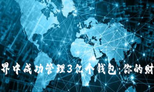 如何在区块链世界中成功管理3亿个钱包：你的财富与未来的钥匙