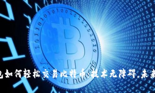以太坊钱包如何轻松交易比特币：技术无障碍，未来就在眼前！