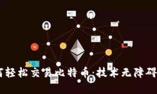 以太坊钱包如何轻松交易比特币：技术无障碍，未来就在眼前！