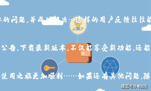 iIM钱包/i是一款数字钱包应用，支持多种加密货币和支付功能。然而，用户在使用IM钱包时，可能会遇到一些常见问题，比如无法使用、无法转账或者卡顿等情况。为了帮助你解决这些问题，我们可以从几个方面进行详细探讨。

1. 检查网络连接
首先，IM钱包的正常使用依赖于稳定的网络连接。如果你发现钱包无法使用，第一步应该检查一下你的网络状态。是否信号良好？是否连接到了正确的网络？尝试重启你的路由器或切换网络，有时候，这样简单的操作就可以解决问题……此外，保持应用程序的最新版本也是很重要的，开发者会针对网络连接问题进行适时的修复与更新。

2. 账户验证
有时候，IM钱包可能会要求用户进行身份验证。这可能是为了保护你的资产安全，防止未授权的交易。如果你在登录或使用IM钱包时遭遇困难，查看一下你的账户状态，是否需要进行额外的身份验证……要知道，不同地区的法规和政策可能会影响到这一点。

3. 硬件钱包的支持
如果你在使用IM钱包时希望将其与硬件钱包结合使用，这也是一个可能的问题。并不是所有的硬件钱包都能与数字钱包平台兼容……为了确保你的硬件钱包可以正常使用，检查一下支持的设备清单，或者搜索一下相关的使用指南。有时，简单的设置调整就能让你顺利体验到更高效的交易过程。

4. 了解常见错误代码
在使用IM钱包时，你可能会遇到一些错误代码，这些代码可以帮助你快速定位问题所在。例如，“错误代码104”通常表示网络连接问题，而“错误代码305”可能与账户余额不足有关……在使用IM钱包的过程中，学会理解这些常见的错误代码，可以让你节省大量的时间与精力。

5. 客服支持
如果以上步骤都未能解决你的问题，联系IM钱包的客服是一个不错的选择。他们通常会提供实时的帮助，解答你的疑问……在描述问题时，尽量提供详细的信息，比如你遇到的错误码、交易细节等，这样客服人员就能更快、准确地帮助到你。

6. 用户反馈与社区支持
很多时候，IM钱包的用户社区会及时分享一些实用的解决方案。你可以试着去相关的论坛或者社交媒体平台查找一下，有没有其他用户遇到类似的问题，并成功解决…这样的用户反馈往往能给你带来意想不到的帮助。

7. 更新与维护
IM钱包和其他数字钱包一样，需要定期进行更新和维护，以确保软件的安全稳定。忽略这些更新可能会导致软件无法正常运行……保持关注官方公告，下载最新版本，不仅能享受新功能，还能提升安全性。

总结
总之，IM钱包的使用中可能会遇到各种各样的问题，但只要你采取正确的方法，通常都能顺利解决。希望这篇文章可以帮助到你，让你的数字钱包使用之旅更加顺利……如果还有其他问题，随时欢迎向我咨询！