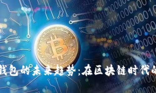 以太坊全节点钱包的未来趋势：在区块链时代的财富管理之路