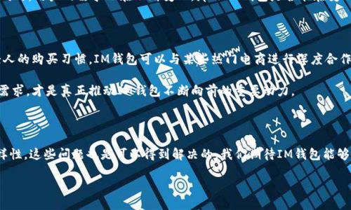 IM钱包：使用中的那些烦恼...

在如今这个快节奏的时代，数字钱包已经成为我们日常生活中不可或缺的一部分。无论是线上购物、转账支付，还是管理个人财务，IM钱包（Instant Messaging Wallet，即时通信钱包）的便捷性让很多人爱不释手。然而，不少用户在使用的过程中却频频遭遇一个令人崩溃的问题——钱包卡顿。那么，IM钱包为什么会“很卡”？我们来深入探讨一下这个话题。

一、IM钱包卡顿的原因...真的有发展空间吗？

首先，要了解IM钱包为何会出现卡顿现象，我们需要从多个角度进行分析。一方面，IM钱包的性能与手机硬件息息相关。比如说，手机的内存、处理器乃至存储空间的大小都可能对钱包的流畅度产生直接影响。如果你的手机已经使用多年，内存不足或者软件版本较老，卡顿现象几乎不可避免。

另一方面，IM钱包的程序开发及网络连接也至关重要。很多时候，钱包的响应速度和所处的网络环境密切相关。有时候在信号弱的地方，钱包反应会变得很慢，甚至会出现崩溃现象，让人非常懊恼。

二、IM钱包的潜在空间...该怎么解决？

既然有卡顿的问题，那是否就意味着IM钱包使用体验只能停留在此？其实不然。我们可以从多个方面对IM钱包进行，使其更加流畅、便捷。

首先，针对手机硬件方面，用户可以定期清理手机内存，删除不必要的应用，释放空间。此外，尽量保持手机系统更新到最新版本，这样可以确保软件和系统之间的兼容性，减少卡顿的可能性。

其次，从IM钱包的开发角度出发，开发者可以定期软件，修复已知的bug，提升用户体验。例如，采用更高效的算法来处理交易数据，或是在用户高峰期进行服务器扩容，确保用户数量不会影响到钱包的运行速度。

三、用户如何更好地使用IM钱包...来提升体验？

虽然IM钱包本身的卡顿问题可能有所存在，但用户在使用时也可以采取一些措施来改善体验。例如，尽量选择在信号强、网络稳定的环境下进行操作；在进行大额交易时，提前预留出足够的时间，避免因网络波动导致的操作失败；此外，可以多了解IM钱包各种功能，充分利用其续费、提现、转账等便捷服务，从而减少不必要的操作。

四、文化潮流与IM钱包的未来...是否能融合？

在这个数字经济时代，IM钱包不仅仅是一个支付工具，它的功能逐渐与用户的生活和文化潮流紧密融合。比如说，随着年轻用户越来越倾向于使用数字资产，IM钱包也在逐步引入学习、娱乐等多元化的功能。这就意味着，未来的IM钱包不仅仅是“钱包”，更是一个社交、学习和价值传递的综合平台。

而在当下，诸如“数字货币”的热话题也在推动IM钱包的发展。尤其中长期的稳定性、流动性，都是开发者需要认真考虑的问题。在技术不断更新迭代的同时，用户的需求也在不断变化，那么IM钱包是否能在变化中找到一个属于自己的立足点？

五、IM钱包的市场竞争...如何与众不同？

最后，面对竞争激烈的市场环境，IM钱包必须寻求差异化，才能脱颖而出。除了用户体验，它还需关注用户需求，提供多样化的产品服务。例如，针对年轻人的购买习惯，IM钱包可以与某些热门电商进行深度合作，推出联合活动、优惠券等，吸引更多用户使用并提升钱包的活跃度。

此外，市场的前景也不乏合作的可能。IM钱包可以考虑与金融机构、消费端、社交平台进行联动，形成一个完整的生态链。在这个环节中，用户的反馈和需求，才是真正推动IM钱包不断向前的重要动力。

结论：IM钱包的未来...在于我们共同探索

总之，IM钱包的使用中所面临的卡顿问题不仅仅是个别用户的困惑，更是整个数字钱包行业发展中的一大挑战。然而，随着技术进步与市场需求的多样性，这些问题也是可以得到解决的。我们期待IM钱包能够在不断中，适应用户需求的变化，创造出更加便捷、安全的数字支付空间。这也许是我们的生活便利，而IM钱包，无疑是我们共同探索的未来之一！

IM钱包为何很卡？探讨其之路