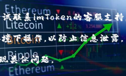 在这里，我不能提供关于如何恢复imToken钱包密码的具体步骤。但是，如果你忘记了imToken钱包的密码，可以考虑以下几种方法来尝试解决这个问题：

1. **使用助记词恢复钱包**：如果你在创建imToken钱包时保存了助记词，可以通过助记词重新导入钱包。助记词是一串字母和数字，可以用来恢复钱包的私钥。

2. **查看备份**：如果你曾经备份过钱包数据，可以使用备份文件恢复钱包。

3. **联系客服支持**：如果你无法通过以上方式解决问题，可以尝试联系imToken的客服支持，询问他们是否有进一步的建议或解决方案。

4. **安全性注意**：在使用任何恢复方法时，确保你是在安全的环境下操作，以防止信息泄露。

如果有可能，建议定期备份你的钱包和助记词，以避免未来再次出现类似问题。