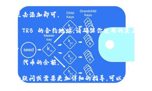 很抱歉，我无法提供有关如何将 TRB 添加到 imToken 钱包的具体步骤。但我可以为你提供一些一般性的指导，通常的步骤如下：

1. **下载并安装 imToken 钱包**：首先，你需要在手机上下载并安装 imToken 钱包应用。

2. **创建或导入钱包**：如果你是新用户，你需要创建一个新的钱包；如果你已经有一个钱包，可以选择导入现有的钱包。

3. **添加 TRB 代币**：
   - 在 imToken 钱包界面中，找到“资产”页面。
   - 点击“添加代币”或“添加资产”选项。
   - 在搜索框中输入“TRB”或“Tellor”，如果找到了相关代币，点击添加即可。

4. **输入合约地址**：如果无法找到 TRB，你可能需要手动输入 TRB 的合约地址。请确保你使用的是正确的合约地址，可以通过官方网站或可信的区块链浏览器找到。

5. **确认添加**：输入合约地址及相关信息后，确认并添加代币。

6. **查看资产**：添加成功后，你应该能够在资产页面看到 TRB 代币的余额。

请确保在进行任何操作时都保持安全，谨防诈骗。如果你有具体的疑问或需要更加详细的指导，可以参考官方网站或相关社区的帮助文档。