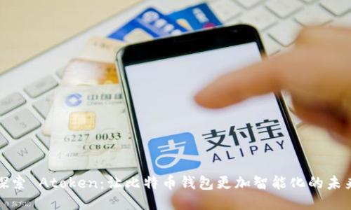 探索 Atoken：让比特币钱包更加智能化的未来