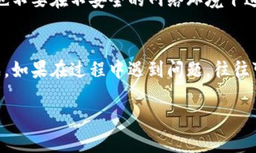 导入IM钱包（Instant Messaging Wallet）其实是一个相对简单的过程，对于不同的平台可能会稍有不同。下面是一些基本步骤，可以帮助你顺利导入IM钱包。

准备工作
在开始导入IM钱包之前，确保你已经拥有IM钱包的相关信息，比如钱包地址、助记词或私钥。这些信息对成功导入至关重要。记得信息一定要安全保存，避免丢失或泄露。

下载IM钱包应用
首先，你需要在你的手机或电脑上下载并安装IM钱包的应用。可以在应用商店（如Apple App Store或Google Play Store）中搜索“IM钱包”，并选择官方版本进行下载。

打开IM钱包应用
安装完成后，打开IM钱包应用。你将看到一个欢迎页面，通常会给出创建新钱包和导入已有钱包的选项。选择“导入钱包”或类似的选项。

输入助记词或私钥
在导入页面，你需要根据系统提示输入助记词或私钥。这是你导入钱包的关键步骤。这...是真的吗？如果你的助记词是12个或24个单词，请确保按照正确的顺序输入。如果是私钥，请确保输入完整。

确认导入信息
一旦输入完毕，应用通常会提示你确认这些信息。请仔细核对，确保没有错误，因为错误的信息可能导致你无法成功导入钱包。

设置新密码
在确认信息后，应用可能会要求你设置一个新密码。这个密码用于保护你的IM钱包，不论你是在手机上还是电脑上使用钱包，这一步都是非常重要的。确保密码既复杂又容易记住。

完成导入
完成以上步骤后，系统将开始导入你的IM钱包。这可能需要一些时间，取决于具体的应用和你钱包的状态。完成后，你应该可以在钱包界面查看到你的余额和交易记录。

安全注意事项
在操作IM钱包时，请务必注意安全。绝对不要将你的私钥或助记词透露给任何人，也不要在不安全的网络环境下进行交易。定期备份你的钱包信息，以防数据丢失。

总结
导入IM钱包的步骤其实很简单，只要你有明确的信息和安全意识，就可以顺利完成。如果在过程中遇到问题，往往可以通过官方渠道寻求帮助，确保你的资产安全，享受数字货币带来的便利与乐趣。

希望以上步骤能帮助你顺利导入IM钱包！如有更多问题，欢迎随时询问。