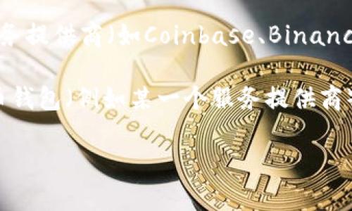 比特币钱包的电子邮箱通常是用户在注册或创建钱包时所使用的邮箱地址，没有一个统一的“比特币钱包电子邮箱”。不同的钱包服务提供商（如Coinbase、Binance、Blockchain.info等）都有各自的注册流程和系统。用户在创建钱包时可以选择自己的电子邮箱，并且每个钱包的管理方式也不同。

如果你需要恢复钱包、查看交易历史或联系客服，通常会需要用到你在注册时填写的那个电子邮箱。如果你需要获取某种特定比特币钱包（例如某一个服务提供商）的电子邮箱或支持渠道，最好去其官方网站查询相关信息和支持选项。

确保注意保护自己的私人信息和钱包权限，不要随意分享自己的钱包地址或私钥，以防止被骗。