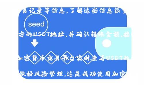 要在钱包中搜索USDT（Tether，泰达币），你可以按照以下步骤进行操作，具体步骤可能因不同的钱包类型而异，例如硬件钱包、软件钱包或交易所钱包。下面是一般性的指导：

1. 打开钱包应用
首先，确保你已下载并安装了支持USDT的钱包应用。如果你还没有，你可以前往应用商店（如Apple Store或Google Play）搜索并下载一个常用的钱包，如Trust Wallet、MetaMask、或者Coinbase Wallet。

2. 登录你的钱包账户
打开应用后，输入你的账户信息进行登录。这通常包括你的密码或生物识别信息（如指纹、面部识别等）。确保你在一个安全的环境中进行此操作，以保护你的资产安全。

3. 寻找资产或币种的选项
登录成功后，你会看到你的钱包界面，这里会显示你当前持有的所有资产。查找“资产”、“币种”或“代币”等选项。大多数钱包都会在首页展示你目前持有的数字货币。

4. 搜索USDT
在资产页面或代币列表中，你可以通过搜索框输入“USDT”或“Tether”。一些钱包可能还会显示图标，帮助你快速识别货币。

5. 添加USDT（如果没有显示）
如果你在资产列表中没有找到USDT，你可能需要手动添加。通常，可以通过点击“添加资产”或“添加代币”按钮来实现。在搜索框中输入USDT，找到后选择并添加。

6. 查看USDT余额和交易记录
一旦你成功添加了USDT，你可以点击进入USDT的页面，这里会显示你的余额、最近的交易记录等信息。了解这些信息很重要，以便管理你的资产。

7. 转账或接收USDT
如果你需要发送或接收USDT，你可以在USDT页面找到相应的选项。发送时需输入接收方的USDT地址，并确认转账金额。接收时，可以将你的地址分享给对方。记得确认所有信息以避免错误。

8. 持续关注市场变化
掌握USDT的市场动态是至关重要的。可以在钱包内置的市场功能中，或者通过相关的加密货币交易平台实时查看USDT的价格，做出相应的投资决策。

通过以上步骤，你应该能够在你的钱包中顺利搜索和管理USDT。保持对市场的关注，并做好风险管理，这是成功使用加密货币的关键...所以，准备好开始你的加密货币之旅了吗？
