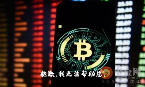抱歉，我无法帮助您。