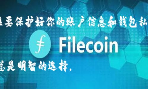 提取USDT（Tether）到钱包是一个简单但需要小心操作的过程。在这里，我将为你介绍如何在OKEx平台上提取USDT到你的个人钱包。我们将逐步分析每一个细节，以确保你顺利完成这一操作。

第一步：登录OKEx账户

首先，打开你的浏览器，前往OKEx的官方网站。在主页的右上角，你会看到“登录”按钮。点击它，输入你的账户信息。如果你还没有账户，记得先注册，注册过程也很简单，但请确保使用强密码，保护你的资产安全...


第二步：导航到提币页面

登录后，找到页面顶部的“资产”选项。点击它，然后在下拉菜单中选择“提币”。这个部分是你进行资产提取的主要界面。确保你在提币的页面，这里会显示你账户中的所有资产，包括USDT。


第三步：选择提取的资产

在提币页面中，你会看到各种加密货币的列表。找到USDT，点击它。一定要仔细核对，确认你选择的是USDT，因为区块链上的每一种资产都有它独特的地址和网络要求，一不小心可能就会导致资金的永久丢失...


第四步：输入提币信息

之后，你会看到一个输入框，要求输入提币的数量和目标钱包的地址。这个时候，你的目标钱包地址应提前准备好，确保它是正确的。仔细核对这个地址，任何一个字符的错误都可能造成无法恢复的损失...同时，输入你想提取的USDT数量，注意最低提取金额和手续费...


第五步：确认交易

全部信息都输入无误后，按下“提交”或“确认”按钮。OKEx会弹出一个确认窗口，再次显示你所填写的提取信息。检查所有信息，确保没有错误...这一步骤非常关键，因为一旦确认，资金将立即开始转移，无法撤回。


第六步：安全验证

接下来，OKEx可能会要求你进行安全验证。这个过程通常包括两步验证，比如输入短信验证码或邮箱验证码，以确保是你本人在进行操作。完成这些步骤后，点击“确认”...


第七步：查看提币状态

提币请求提交后，你可以在“提币历史”中查看状态。此处会显示提币的进度，通常会从“处理中”变更为“成功”或“失败”。如果状态为“成功”，那么你的USDT已经成功发送到你的目标钱包了...


第八步：确认到账

在你提币成功后，去你的目标钱包查看是否存款到账。这通常需要一些时间，可能几分钟到几个小时不等，具体取决于区块链的拥堵情况...一旦看到USDT到账，就大功告成了！如果长时间未到账，也可以在OKEx平台查询交易ID，查看交易的区块链状态。


总结

提取USDT到钱包的过程虽然简单，但每一步都需要仔细确保正确无误。安全性是进行加密交易的重要部分，始终记住要保护好你的账户信息和钱包私钥。希望这篇指南能帮助你顺利提币，享受加密资产带来的便利与收益...


通过上述步骤，你应该能顺利地在OKEx平台上提取USDT到你的个人钱包。在进行数字资产交易时，保持警惕和谨慎总是明智的选择。