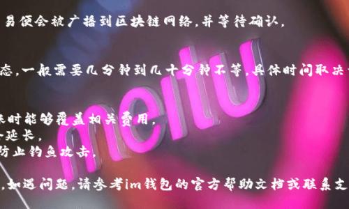 要将币从im钱包中转移，您可以按照以下步骤进行操作：

### 1. 登录im钱包
首先，您需要打开im钱包应用程序，输入您的账户信息登录。

### 2. 选择“转账”功能
登录后，通常在主界面会有一个“转账”或“发送”按钮，点击进入转账页面。

### 3. 输入接收地址
您需要输入您要转账的目的地址，这可以是其他钱包的地址或交易所的充值地址。请务必检查地址的正确性，因为加密货币的转账一旦确认，就无法进行撤回。

### 4. 输入转账金额
接下来，输入您要转账的金额。确保您有足够的余额来完成此次转账，以及可能产生的交易费用。

### 5. 确认交易信息
在确认转账之前，重新检查所有输入的信息，包括接收地址和转账金额。在此步骤中，通常会看到交易费用的提示。

### 6. 输入密码或验证
为了确保安全，您可能需要输入钱包密码或者进行其他身份验证（如二次验证）。

### 7. 完成转账
一旦确认所有信息无误，点击“确认”或“发送”按钮，交易便会被广播到区块链网络，并等待确认。

### 8. 查看转账状态
转账完成后，您可以在钱包的交易记录中查看转账状态。一般需要几分钟到几十分钟不等，具体时间取决于网络的拥堵情况。

### 9. 注意事项
- **手续费**：了解im钱包的转账手续费，确保在转账时能够覆盖相关费用。
- **网络状况**：在网络繁忙时，转账确认时间可能会延长。
- **安全性**：使用官方应用程序，确保您的安全性，防止钓鱼攻击。

通过以上步骤，您应该能够顺利地在im钱包中转移币。如遇问题，请参考im钱包的官方帮助文档或联系支持团队。