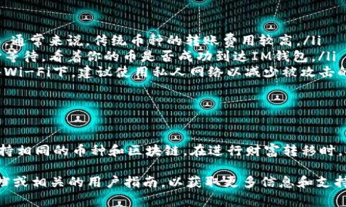 火币钱包（Huobi Wallet）和IM钱包（IM Wallet）之间是否可以转币，主要取决于这两个钱包支持的区块链和资产类型。下面我会详细介绍一些常见的问题和注意事项。

火币钱包与IM钱包简介

火币钱包是由火币交易所推出的一款数字资产管理工具，支持多种主流数字货币的存储、管理和交易。而IM钱包则是一款相对较新但逐渐受到关注的数字钱包，特别是在某些特定的区块链资产上表现突出。

转币的可能性

为了能够完成从火币钱包向IM钱包的转币操作，首先需要确认以下几点：

ul
    listrong支持的币种：/strong两者都必须支持同一种数字货币。如果您打算转移比特币，您需要确认 IM 钱包是否支持比特币。/li
    listrong区块链一致性：/strong确保你转移的币种在区块链底层是相同的。例如，大部分ERC20代币在以太坊区块链上流动，那么您需要确保两个钱包都支持以太坊和相关的代币。/li
/ul

转币的步骤

一旦确认可以转账，接下来的步骤就是进行转币操作了，以下是简要步骤：

ol
    listrong打开火币钱包：/strong登录到火币钱包，找到您希望转移的数字资产。/li
    listrong选择转账：/strong点击“转账”或“发送”选项，选择您要转移的币种及数量。/li
    listrong添加IM钱包地址：/strong在转账界面中输入IM钱包的地址。注意检查地址的准确性—错误的地址可能导致资金损失。/li
    listrong确认信息：/strong再次确认转账信息，包括数量和地址，确保没有错误。然后确认转账。/li
    listrong查看状态：/strong在转账提交后，您可以在火币钱包中查看转账状态，等待确认。/li
/ol

注意事项

转币的时候，有几个注意事项需要牢记：

ul
    listrong转账费用：/strong每次转账可能会产生费用，这一点需要提前了解。通常来说，传统币种的转账费用较高。/li
    listrong交易确认时间：/strong有些区块链的交易确认时间可能较长。耐心等待，看着你的币是否成功到达IM钱包。/li
    listrong安全性：/strong确保在安全的网络环境下进行转账，尤其是在公共Wi-Fi下，建议使用私人网络以减少被攻击的风险。/li
/ul

结论

总的来说，从火币钱包转币到IM钱包是完全可以实现的，只要确保这两个钱包支持相同的币种和区块链。在进行财富转移时，确保您的所有操作都是安全的，并仔细检查每一个步骤，以避免不必要的损失。

若您对转账过程还有其他疑问，或对加密货币领域感到困惑，建议您参考官方文档或相关的用户指南，以获取更多信息和支持。