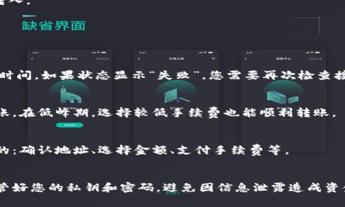 转账从TP钱包到IM钱包的过程相对简单，但需要您注意一些特定的步骤和细节，以确保顺利完成转账。下面是一个详细的指南，帮助您理解如何将资金从TP钱包转到IM钱包。

第一步：登录TP钱包
首先，您需要打开TP钱包应用并登录到您的账户。如果您还没有安装TP钱包，可以在应用商店中找到并下载。确保使用您熟悉的设备，以避免因设备不兼容而造成问题。

第二步：确认IM钱包地址
在进行任何转账之前，确保您有IM钱包的接收地址。IM钱包通常会在“接收”或“钱包”选项中显示其地址。务必仔细确认地址的正确性，因为区块链转账一旦确认无法撤回，这...可能导致资金的永久丢失。

第三步：选择转账功能
在TP钱包的主界面，找到并选择“转账”或“发送”选项。这个按钮的位置可能会根据您的TP钱包版本略有不同，但通常都很容易找到。

第四步：输入IM钱包地址
在转账页面，您需要输入IM钱包的接收地址。这一步是整个转账过程的关键，务必仔细检查，以确保没有输入错误。可以通过复制粘贴功能来避免输入错误，确保安全可靠。

第五步：输入转账金额
接下来，您需要输入要转账的金额。在这个步骤中，请充分考虑您要发送的具体数量。如果您不熟悉所需支付的费用，也可以在TP钱包中查看相关信息。

第六步：选择手续费
在转账过程中，TP钱包会要求您选择手续费。手续费通常与转账速度相关，如果您希望更快完成转账，可以选择较高的手续费。如果不是很着急，您可以选择标准或较低的手续费。

第七步：确认转账信息
在提交转账之前，务必再次检查所有信息，包括接收地址、转账金额和手续费。如果您发现任何错误，可以返回进行更正。这一环节非常重要，因为稍有不慎就可能导致资金损失。

第八步：提交转账请求
确认无误后，点击“发送”或“确认”按钮，提交转账请求。此时，系统可能会要求您输入密码或认证码来验证您的身份，以确保这一转账是您本人发起的。

第九步：等待确认
一旦提交转账请求，您需要稍等片刻，系统会处理您的请求。根据网络情况，转账确认的时间可能会有所不同。请耐心等待。

第十步：查收IM钱包
转账完成后，您可以登录到IM钱包查看这笔资金是否到账。在IM钱包中，查看交易记录，确认资金已成功转入。

常见问题解答
在转账过程中，许多人可能会遇到一些问题。以下是一些常见问题及其解决方案：

1. 如果资金没有到账怎么办？
首先，检查交易记录，确认转账情况是否处于“已完成”状态。如果状态显示为“待确认”，则可能需要更长的时间。如果状态显示“失败”，您需要再次检查接收地址和金额设置。

2. 手续费是不是固定的？
手续费通常不是固定的，它会根据网络的拥堵情况而变化。在高峰期，选择较高的手续费会更快地完成转账。在低峰期，选择较低手续费也能顺利转账。

3. 还有其他转账方式吗？
当然，您也可以通过其他加密货币钱包进行转账。不同的钱包可能有不同的操作流程，但整体思路是相似的：确认地址、选择金额、支付手续费等。

总结
通过以上步骤，您应该可以顺利将资金从TP钱包转到IM钱包。记住，使用加密钱包时，一定要保持警惕，保管好您的私钥和密码，避免因信息泄露造成资金损失。这...是非常重要的。希望这篇指南能够帮助您顺利完成转账！如果还有其他问题，随时欢迎您询问。