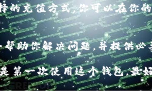 给IM数学货币钱包充钱的步骤可以简单描述为以下几个步骤。不过在开始之前，请确保你有一个有效的IM数学账户，并且了解相关的充值方式。以下是具体的操作步骤：

1. 登录你的IM数学账户
首先，你需要打开IM数学官网或打开IM数学应用程序。输入你的用户名和密码，并登录到你的账户中。如果你还没有账户，可以选择注册一个新的账户。

2. 找到充值选项
一旦你成功登录，找到账户或者钱包的选项。通常，网站或应用会清楚地标示出“充值”或“添加资金”的按钮。如果你找不到，可以查看帮助中心或者联系客户支持。

3. 选择充值方式
IM数学钱包支持多种充值方式，包括信用卡、借记卡、银行转账、电子支付平台等。根据自己的方便，选择合适的充值方式。如果你选择的是银行转账，请注意查看相关的银行信息，以确保资金能够成功转入你的钱包。

4. 输入充值金额
在你选择好充值方式后，系统会要求你输入想要充值的金额。请确认你输入的金额正确无误，避免多充值或少充值的情况。

5. 确认并支付
再次确认你输入的充值信息，包括金额和充值方式。之后点击“确认”或“支付”按钮，系统将引导你完成后续的支付流程。如果你使用信用卡或电子支付方式，可能需要输入相关的支付信息，比如卡号、有效期以及CVV码等。

6. 查看充值状态
支付完成后，通常会跳转到一个充钱成功的页面。部分情况下，资金可能需要一点时间才能到账，这也取决于你选择的充值方式。你可以在你的钱包页面查看充值状态，确保钱款已成功到账。

7. 遇到问题的解决办法
在充值过程中，如果遇到任何问题，比如支付失败、资金未到账等情况，建议你及时联系IM数学的客服支持。他们会帮助你解决问题，并提供必要的帮助和指导。

总之，给IM数学货币钱包充钱的过程其实相对简单，但需要你在操作时保持细心，确保每一步都正确无误。如果你是第一次使用这个钱包，最好提前阅读相关的操作指南和常见问题，增加你对系统的熟悉度。希望你成功充值，并在IM数学的世界里畅游无阻!