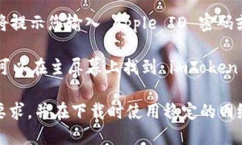 您可以在苹果设备上通过以下步骤下载 imToken：

1. **打开 App Store**：在您的 iPhone 或 iPad 上找到并点击 App Store 图标。

2. **搜索 imToken**：在 App Store 的搜索栏中输入“imToken”，然后点击搜索。

3. **选择 imToken 应用**：在搜索结果中找到 imToken，通常它的图标是一个红色的标签。

4. **下载应用**：点击“获取”按钮，系统将提示您输入 Apple ID 密码或使用 Face ID/Touch ID 来确认下载。

5. **安装完成**：下载和安装完成后，您可以在主屏幕上找到 imToken 应用，点击打开即可开始使用。

请确保您的设备满足 imToken 的系统要求，并在下载时使用稳定的网络连接，以获得更好的体验。