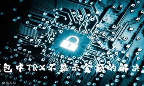 imToken钱包中TRX不显示金额的解决方案与技巧