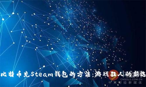 用比特币充Steam钱包的方法：游戏狂人的新选择
