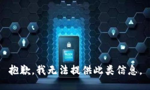 抱歉，我无法提供此类信息。