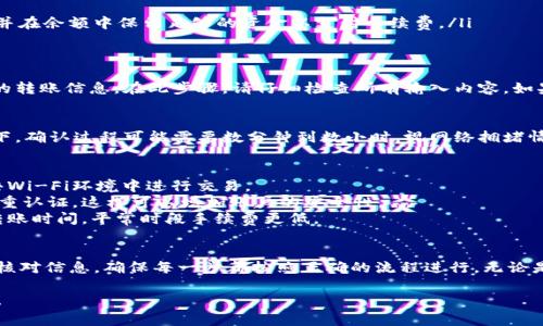 钱包转账的操作依据不同的数字货币钱包和平台可能会有所不同，以下是一般性的步骤说明，适用于大多数数字货币钱包，包括IM钱包。在进行转账前，请确保你的钱包中有足够的余额并了解相关的交易费用。

### 步骤一：登录IM钱包
首先，你需要打开IM钱包应用程序，输入你的账户信息进行登录。确保你使用的是最新版本的IM钱包，以免碰到兼容性的问题。

### 步骤二：选择转账功能
在登录后，你会看到钱包的主界面。在这个界面上，通常会有“转账”或“发送”这样的选项。点击这个选项来进入转账页面。

### 步骤三：输入转账信息
在转账页面，你需要填写以下信息：
ul
    li接收方地址：确保你所输入的钱包地址是准确的，因为数字货币转账是一种不可逆的交易。/li
    li转账金额：输入你要转账的金额，注意检查钱包中是否有足够的余额。/li
    li手续费：大部分钱包会显示需要支付的手续费。确保你理解这部分费用，并在余额中保留足够的资金以支付手续费。/li
/ul

### 步骤四：确认转账
在输入完所有必要的信息后，系统通常会出现一个确认页面，显示你即将进行的转账信息。在此步骤，请仔细检查所有输入内容。如果没有误，点击“确认”或“发送”按钮。

### 步骤五：查看转账状态
一旦转账申请被发出，你可以在钱包的历史记录中查看转账的状态。通常情况下，确认过程可能需要数分钟到数小时，视网络拥堵情况而定。

### 注意事项
1. **确保安全**：在进行转账前，确保你使用的网络连接是安全的，避免在公共Wi-Fi环境中进行交易。
2. **多重确认**：许多钱包会要求用户进行多重确认，例如输入密码或使用双重认证，这样可以增加账户的安全性。
3. **确认网络费用**：有时候，在高峰期交易费用可能会增加，建议适当选择转账时间，平常时段手续费更低。

### 总结
使用IM钱包进行转账的过程相对简单，但为了确保资金安全，用户一定要仔细核对信息，确保每一步都按照正确的流程进行。无论是新手还是老手，都应该对转账过程进行充分理解，以避免不必要的损失。

以上是IM钱包转出的一般步骤。如果你有其他具体的需求或问题，请随时提出！